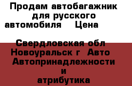 Продам автобагажник для русского автомобиля. › Цена ­ 500 - Свердловская обл., Новоуральск г. Авто » Автопринадлежности и атрибутика   . Свердловская обл.,Новоуральск г.